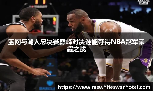 篮网与湖人总决赛巅峰对决谁能夺得NBA冠军荣耀之战
