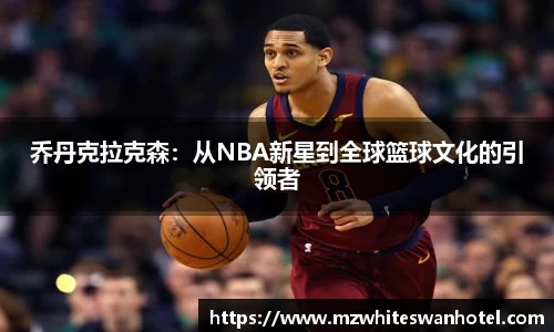 乔丹克拉克森：从NBA新星到全球篮球文化的引领者