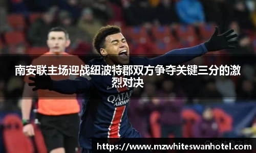 南安联主场迎战纽波特郡双方争夺关键三分的激烈对决